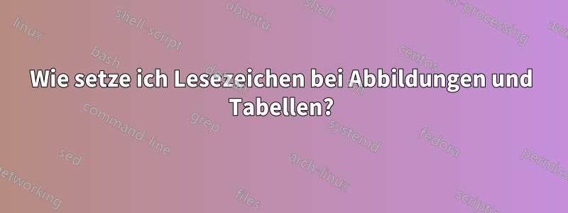 Wie setze ich Lesezeichen bei Abbildungen und Tabellen?