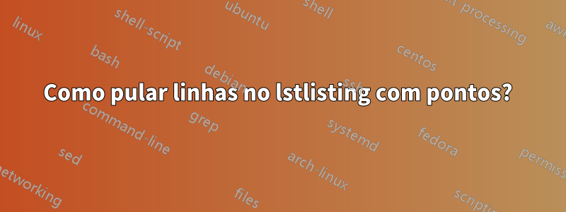 Como pular linhas no lstlisting com pontos? 