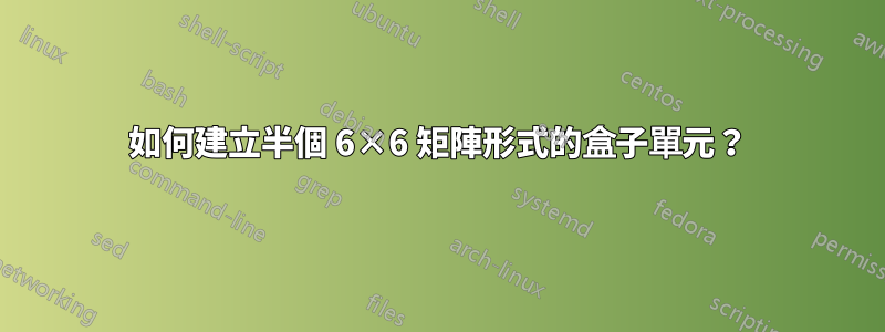 如何建立半個 6×6 矩陣形式的盒子單元？