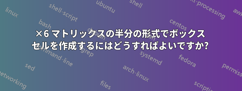 6×6 マトリックスの半分の形式でボックス セルを作成するにはどうすればよいですか?