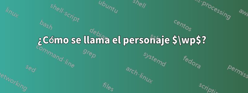 ¿Cómo se llama el personaje $\wp$? 