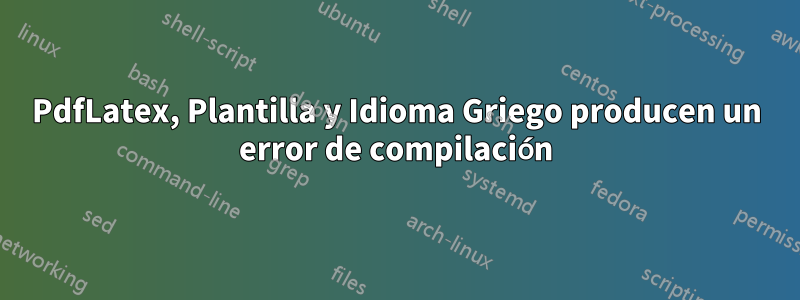 PdfLatex, Plantilla y Idioma Griego producen un error de compilación