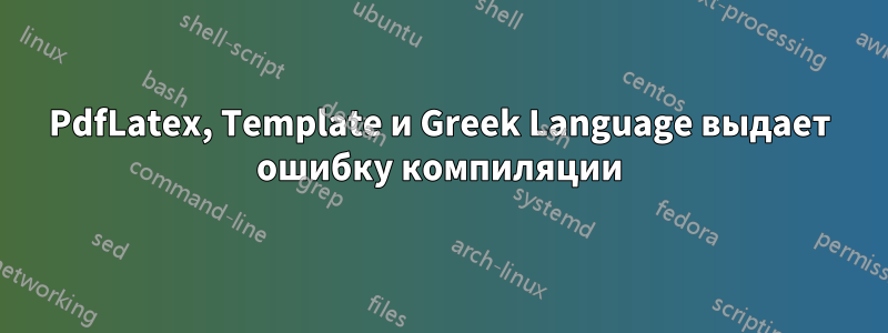 PdfLatex, Template и Greek Language выдает ошибку компиляции