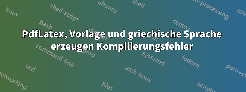 PdfLatex, Vorlage und griechische Sprache erzeugen Kompilierungsfehler