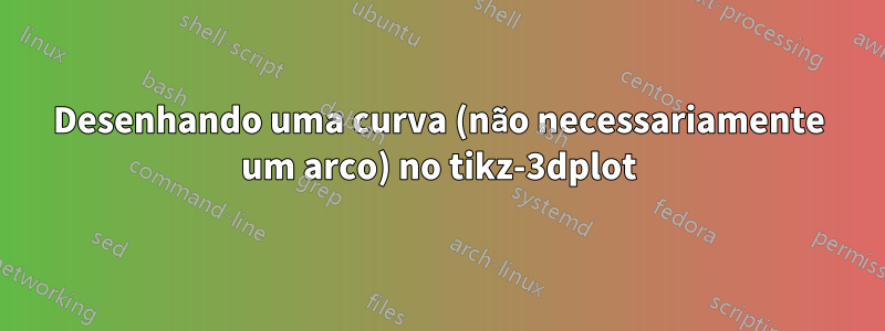 Desenhando uma curva (não necessariamente um arco) no tikz-3dplot