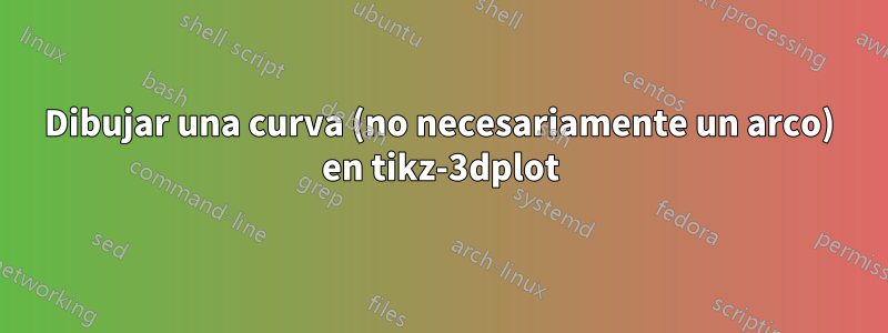 Dibujar una curva (no necesariamente un arco) en tikz-3dplot