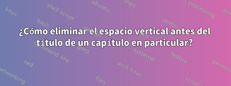 ¿Cómo eliminar el espacio vertical antes del título de un capítulo en particular?