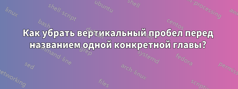 Как убрать вертикальный пробел перед названием одной конкретной главы?