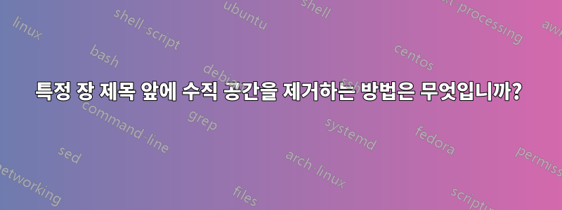 특정 장 제목 앞에 수직 공간을 제거하는 방법은 무엇입니까?