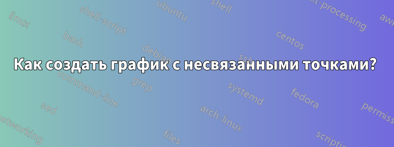 Как создать график с несвязанными точками?