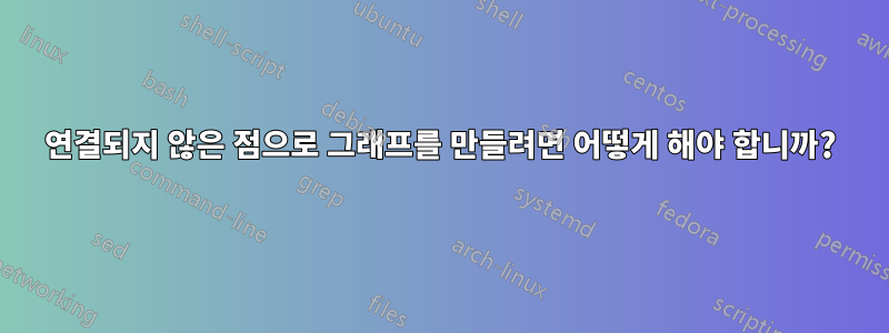 연결되지 않은 점으로 그래프를 만들려면 어떻게 해야 합니까?