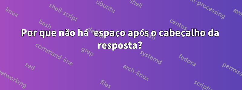 Por que não há espaço após o cabeçalho da resposta?