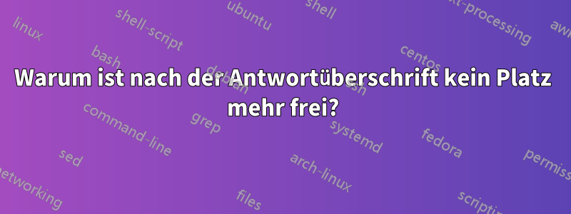 Warum ist nach der Antwortüberschrift kein Platz mehr frei?