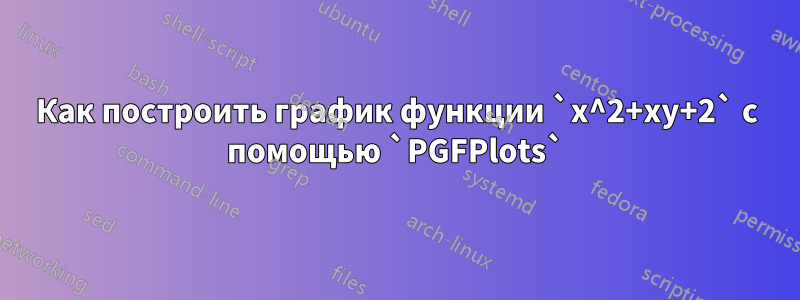 Как построить график функции `x^2+xy+2` с помощью `PGFPlots`