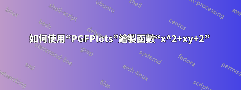 如何使用“PGFPlots”繪製函數“x^2+xy+2”