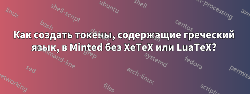 Как создать токены, содержащие греческий язык, в Minted без XeTeX или LuaTeX?