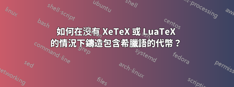 如何在沒有 XeTeX 或 LuaTeX 的情況下鑄造包含希臘語的代幣？