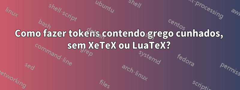 Como fazer tokens contendo grego cunhados, sem XeTeX ou LuaTeX?