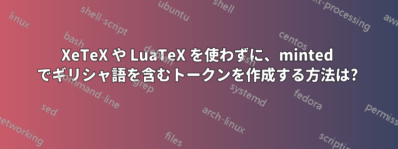 XeTeX や LuaTeX を使わずに、minted でギリシャ語を含むトークンを作成する方法は?