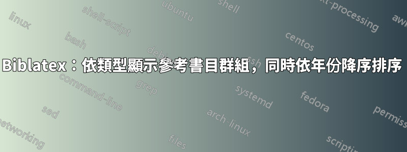 Biblatex：依類型顯示參考書目群組，同時依年份降序排序