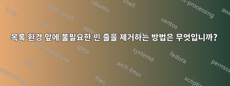 목록 환경 앞에 불필요한 빈 줄을 제거하는 방법은 무엇입니까?