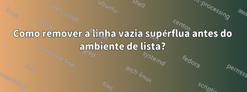 Como remover a linha vazia supérflua antes do ambiente de lista?