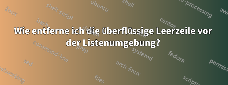 Wie entferne ich die überflüssige Leerzeile vor der Listenumgebung?