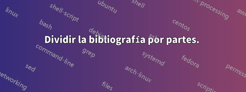 Dividir la bibliografía por partes.