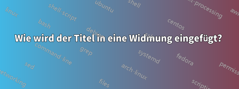 Wie wird der Titel in eine Widmung eingefügt?