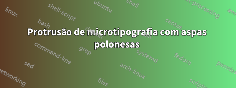 Protrusão de microtipografia com aspas polonesas