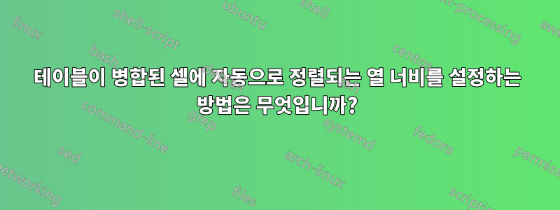 테이블이 병합된 셀에 자동으로 정렬되는 열 너비를 설정하는 방법은 무엇입니까?