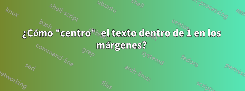 ¿Cómo "centro" el texto dentro de 1 en los márgenes?