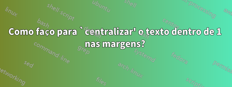 Como faço para `centralizar' o texto dentro de 1 nas margens?