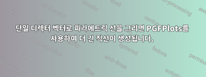 단일 디렉터 벡터로 파라메트릭 선을 그리면 PGFPlots를 사용하여 더 긴 직선이 생성됩니다.