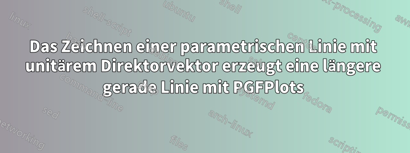 Das Zeichnen einer parametrischen Linie mit unitärem Direktorvektor erzeugt eine längere gerade Linie mit PGFPlots