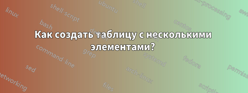 Как создать таблицу с несколькими элементами?