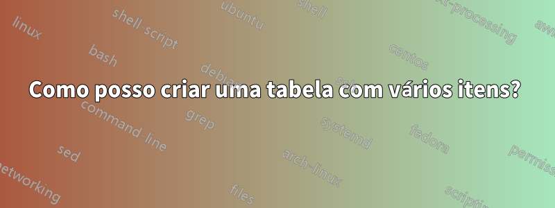 Como posso criar uma tabela com vários itens?