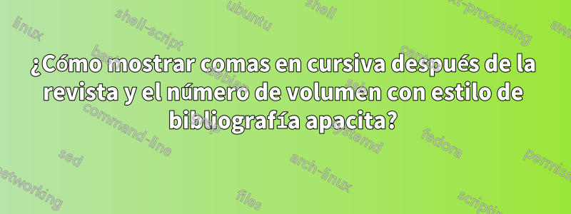 ¿Cómo mostrar comas en cursiva después de la revista y el número de volumen con estilo de bibliografía apacita?