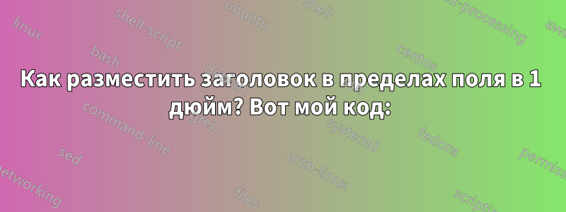 Как разместить заголовок в пределах поля в 1 дюйм? Вот мой код: