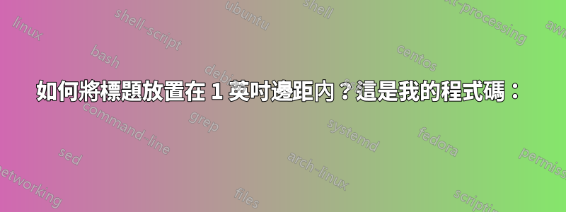 如何將標題放置在 1 英吋邊距內？這是我的程式碼：