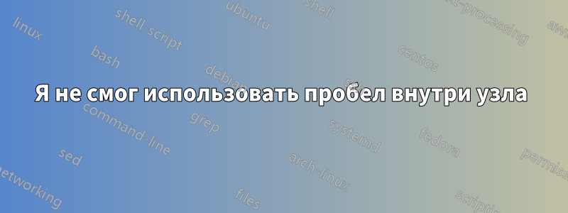 Я не смог использовать пробел внутри узла