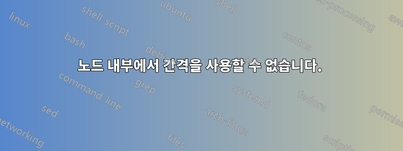 노드 내부에서 간격을 사용할 수 없습니다.