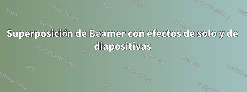 Superposición de Beamer con efectos de solo y de diapositivas