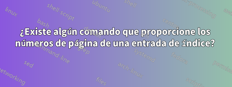 ¿Existe algún comando que proporcione los números de página de una entrada de índice?