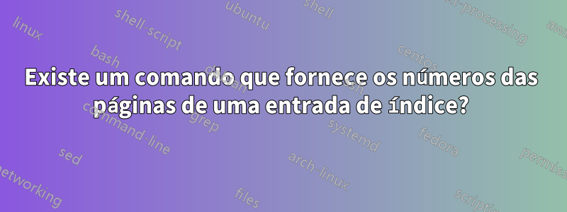 Existe um comando que fornece os números das páginas de uma entrada de índice?