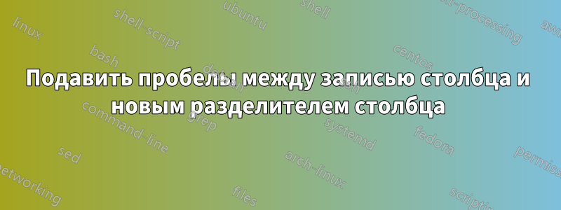 Подавить пробелы между записью столбца и новым разделителем столбца