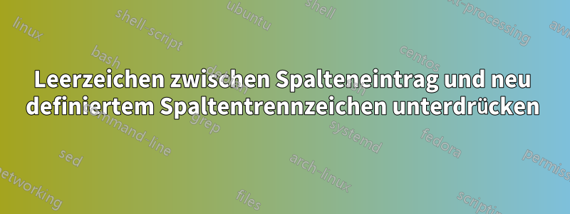 Leerzeichen zwischen Spalteneintrag und neu definiertem Spaltentrennzeichen unterdrücken