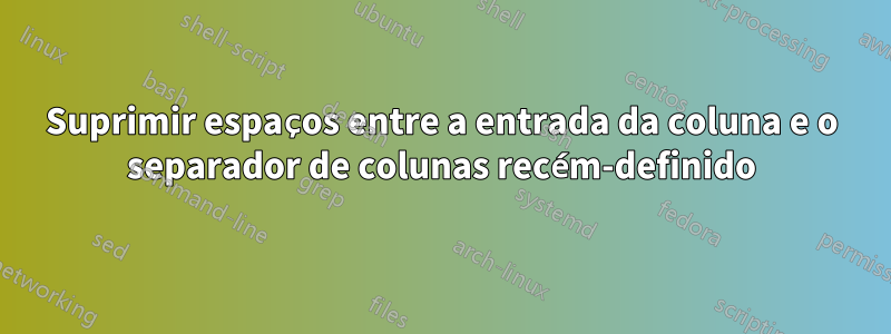 Suprimir espaços entre a entrada da coluna e o separador de colunas recém-definido