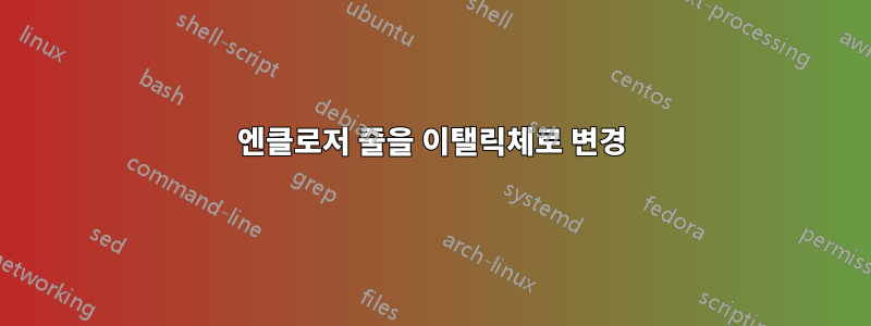 엔클로저 줄을 이탤릭체로 변경