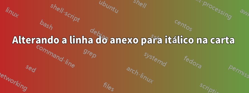 Alterando a linha do anexo para itálico na carta